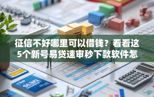 征信不好哪里可以借钱?看看这5个新号易贷速审秒下款软件怎么样 征信不好哪里可以借钱?看看这5个新号易贷速审秒下款软件怎么样
