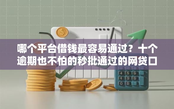 哪个平台借钱最容易通过？十个逾期也不怕的秒批通过的网贷口子