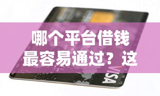 哪个平台借钱最容易通过?这7个被抽贷了还能借钱的软件可以试试 哪个平台借钱最容易通过?这7个被抽贷了还能借钱的软件可以试试