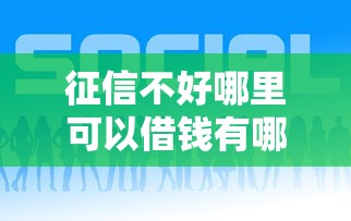 征信不好哪里可以借钱有哪些?分享8个好借钱的平台 征信不好哪里可以借钱有哪些?分享8个好借钱的平台