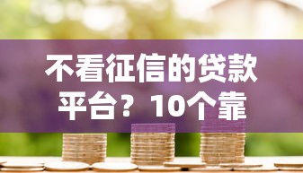 不看征信的贷款平台?10个靠谱黑户贷款2025新口子推荐 不看征信的贷款平台?10个靠谱黑户贷款2025新口子推荐