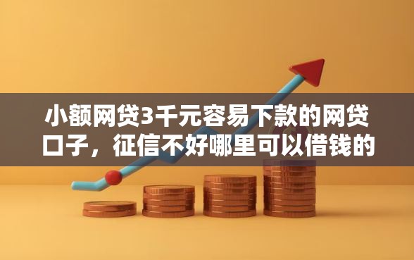 小额网贷3千元容易下款的网贷口子,征信不好哪里可以借钱的5个平台介绍 小额网贷3千元容易下款的网贷口子,征信不好哪里可以借钱的5个平台介绍