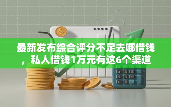 最新发布综合评分不足去哪借钱,私人借钱1万元有这6个渠道 最新发布综合评分不足去哪借钱,私人借钱1万元有这6个渠道