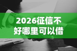 2026征信不好哪里可以借钱，差8千元就选这6个平台
