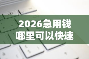 2026急用钱哪里可以快速借到,差1千元就选这7个平台 2026急用钱哪里可以快速借到,差1千元就选这7个平台