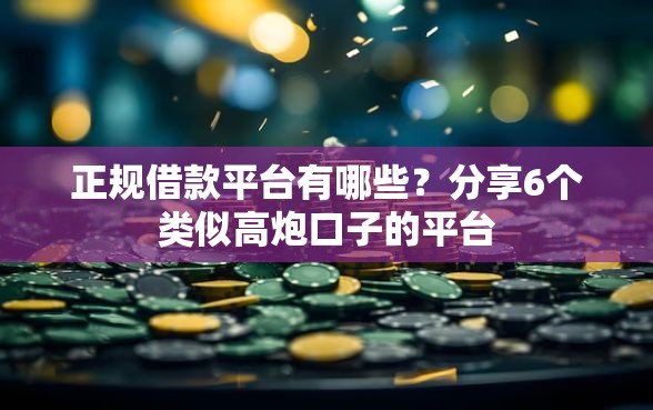 正规借款平台有哪些?分享6个类似高炮口子的平台 正规借款平台有哪些?分享6个类似高炮口子的平台