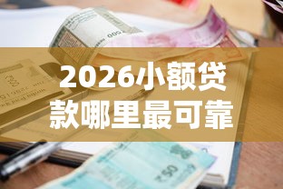 2026小额贷款哪里最可靠,差4千元就选这7个平台 2026小额贷款哪里最可靠,差4千元就选这7个平台