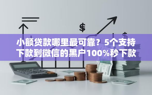 小额贷款哪里最可靠?5个支持下款到微信的黑户100%秒下款的平台 小额贷款哪里最可靠?5个支持下款到微信的黑户100%秒下款的平台