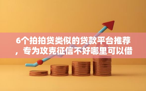 6个拍拍贷类似的贷款平台推荐,专为攻克征信不好哪里可以借钱难题 6个拍拍贷类似的贷款平台推荐,专为攻克征信不好哪里可以借钱难题