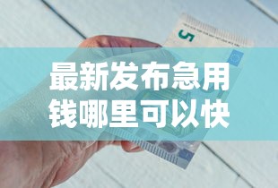 最新发布急用钱哪里可以快速借到，私人借钱4千元有这8个渠道