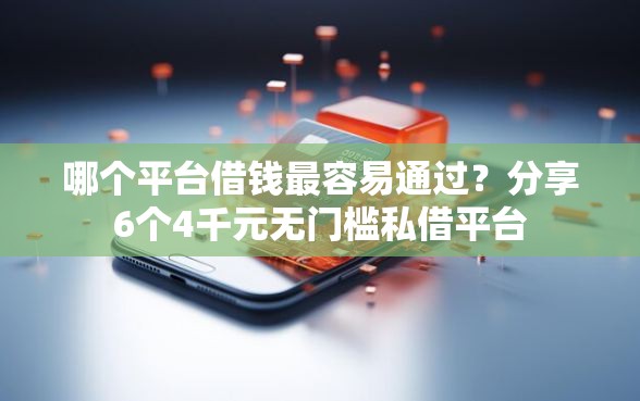 哪个平台借钱最容易通过?分享6个4千元无门槛私借平台 哪个平台借钱最容易通过?分享6个4千元无门槛私借平台