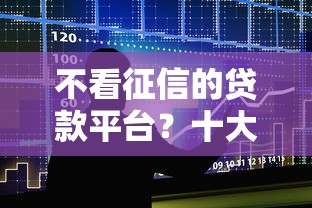 不看征信的贷款平台?十大专业贷款平台推荐 不看征信的贷款平台?十大专业贷款平台推荐