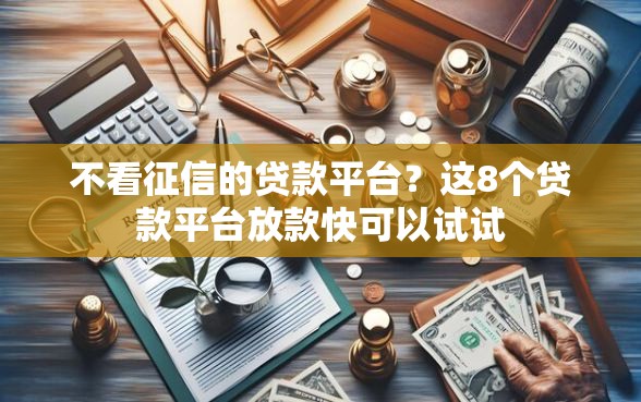 不看征信的贷款平台?这8个贷款平台放款快可以试试 不看征信的贷款平台?这8个贷款平台放款快可以试试