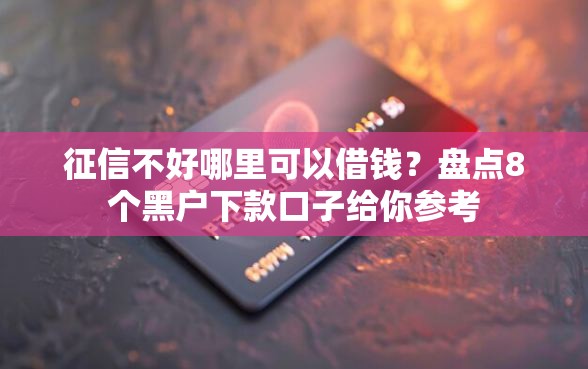 征信不好哪里可以借钱？盘点8个黑户下款口子给你参考