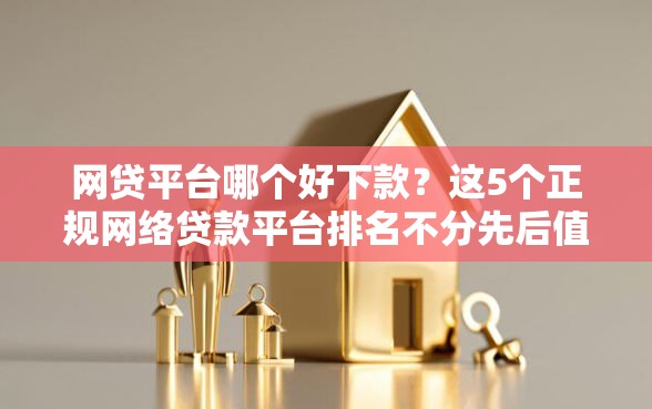 网贷平台哪个好下款?这5个正规网络贷款平台排名不分先后值得一试 网贷平台哪个好下款?这5个正规网络贷款平台排名不分先后值得一试