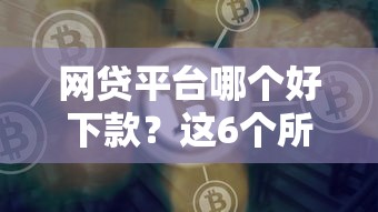 网贷平台哪个好下款？这6个所有贷款平台值得一试