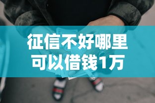 征信不好哪里可以借钱1万元无门槛本月借款平台力荐！分享小额网贷口子1万元无门槛借款
