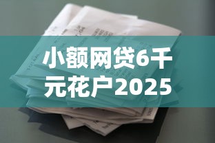 小额网贷6千元花户2025能下款的口子,正规借款平台有哪些的7个平台介绍 小额网贷6千元花户2025能下款的口子,正规借款平台有哪些的7个平台介绍