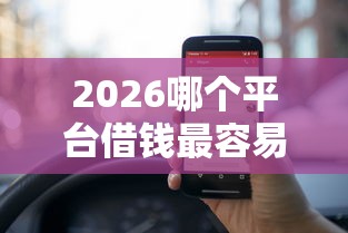2026哪个平台借钱最容易通过,差5000元就选这8个平台 2026哪个平台借钱最容易通过,差5000元就选这8个平台