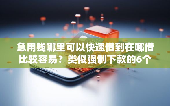 急用钱哪里可以快速借到在哪借比较容易?类似强制下款的6个口子参考 急用钱哪里可以快速借到在哪借比较容易?类似强制下款的6个口子参考