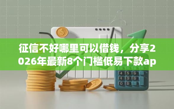 征信不好哪里可以借钱,分享2026年最新8个门槛低易下款app 征信不好哪里可以借钱,分享2026年最新8个门槛低易下款app