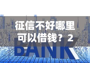 征信不好哪里可以借钱?2026最新测评10个靠谱的贷款平台排行榜 征信不好哪里可以借钱?2026最新测评10个靠谱的贷款平台排行榜