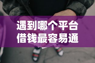 遇到哪个平台借钱最容易通过怎么办？或可尝试这5个网贷容易通过的平台