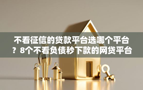 不看征信的贷款平台选哪个平台？8个不看负债秒下款的网贷平台推荐