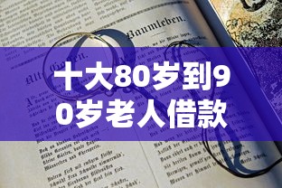 十大80岁到90岁老人借款平台推荐盘点，解决征信不好哪里可以借钱的问题