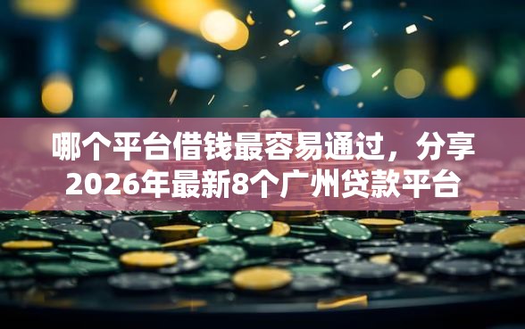 哪个平台借钱最容易通过，分享2026年最新8个广州贷款平台