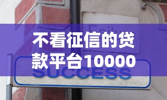 不看征信的贷款平台10000元无门槛本月借款平台力荐！分享小额网贷口子10000元无门槛借款