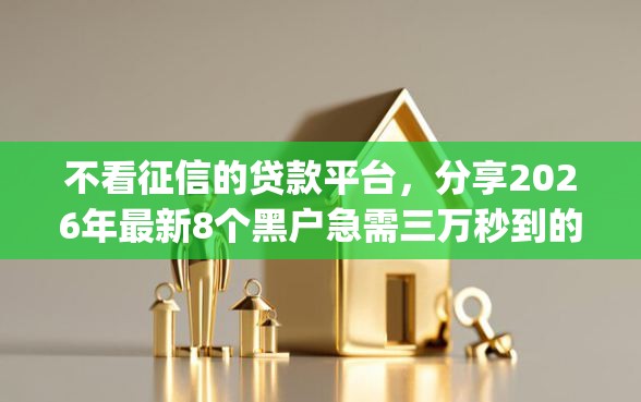 不看征信的贷款平台，分享2026年最新8个黑户急需三万秒到的的app