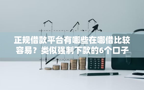 正规借款平台有哪些在哪借比较容易？类似强制下款的6个口子参考