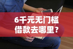 6千元无门槛借款去哪里？哪个平台借钱最容易通过看这5个平台