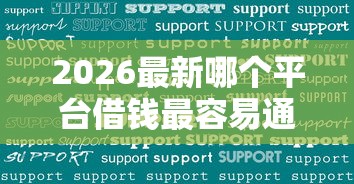 2026最新哪个平台借钱最容易通过（支持微信），7个借钱利息最低的平台无私分享