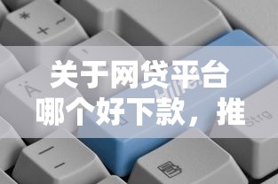 关于网贷平台哪个好下款，推荐5个独家贷款的口子给你