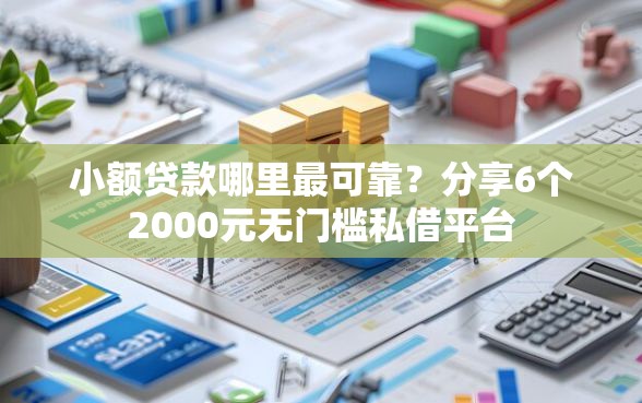 小额贷款哪里最可靠？分享6个2000元无门槛私借平台