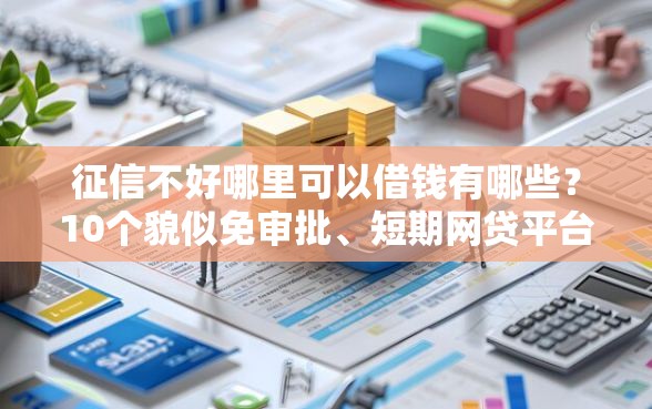 征信不好哪里可以借钱有哪些？10个貌似免审批、短期网贷平台哪些好借合集