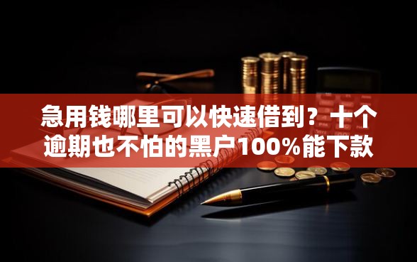 急用钱哪里可以快速借到？十个逾期也不怕的黑户100%能下款的平台