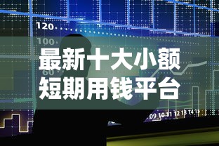 最新十大小额短期用钱平台好，专治正规借款平台有哪些