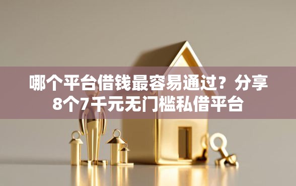 哪个平台借钱最容易通过？分享8个7千元无门槛私借平台