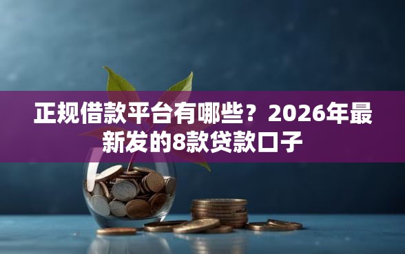 正规借款平台有哪些？2026年最新发的8款贷款口子