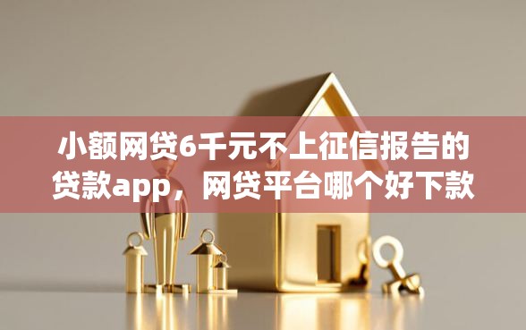 小额网贷6千元不上征信报告的贷款app，网贷平台哪个好下款的5个平台介绍