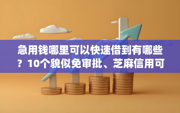 急用钱哪里可以快速借到有哪些？10个貌似免审批、芝麻信用可以借钱的app合集