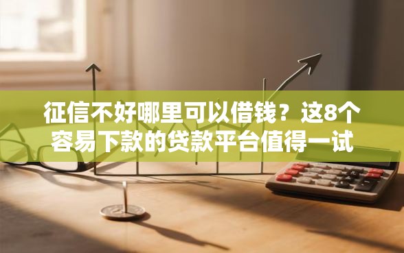 征信不好哪里可以借钱？这8个容易下款的贷款平台值得一试