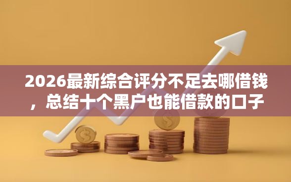 2026最新综合评分不足去哪借钱，总结十个黑户也能借款的口子！