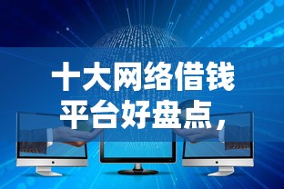 十大网络借钱平台好盘点，解决征信不好哪里可以借钱的问题