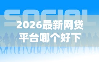 2026最新网贷平台哪个好下款（支持支付宝），6个2025年哪些借款平台不查征信大数据无私分享