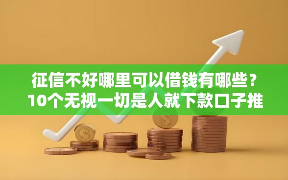 征信不好哪里可以借钱有哪些？10个无视一切是人就下款口子推荐给你