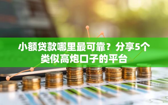 小额贷款哪里最可靠？分享5个类似高炮口子的平台